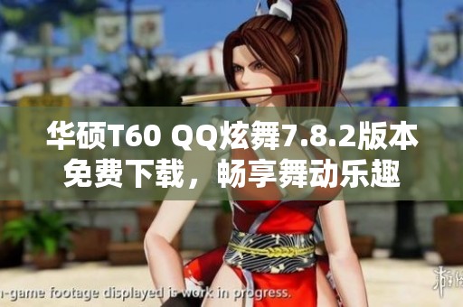 华硕T60 QQ炫舞7.8.2版本免费下载，畅享舞动乐趣
