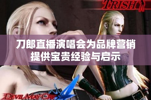 刀郎直播演唱会为品牌营销提供宝贵经验与启示