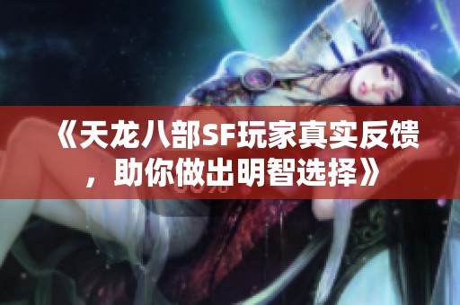 《天龙八部SF玩家真实反馈，助你做出明智选择》