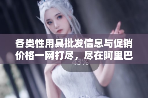 各类性用具批发信息与促销价格一网打尽，尽在阿里巴巴