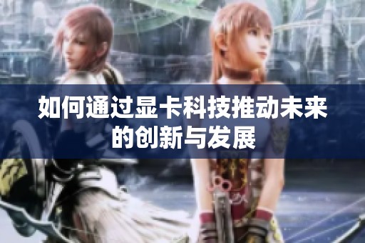 如何通过显卡科技推动未来的创新与发展