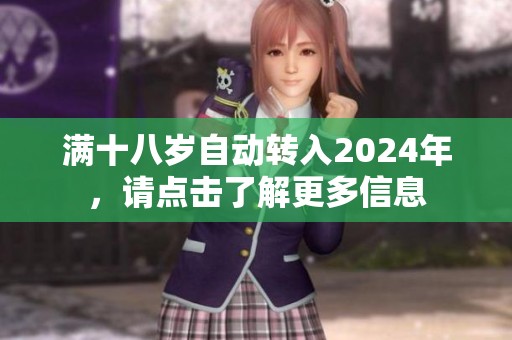 满十八岁自动转入2024年，请点击了解更多信息