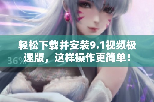轻松下载并安装9.1视频极速版，这样操作更简单！