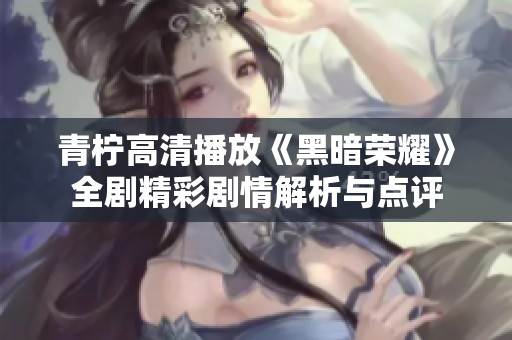 青柠高清播放《黑暗荣耀》全剧精彩剧情解析与点评