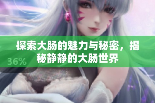 探索大肠的魅力与秘密，揭秘静静的大肠世界