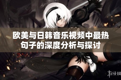 欧美与日韩音乐视频中最热句子的深度分析与探讨