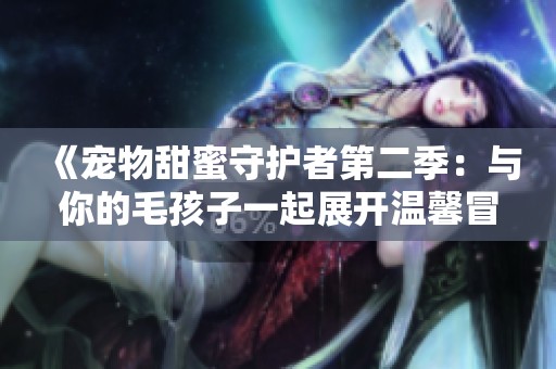 《宠物甜蜜守护者第二季：与你的毛孩子一起展开温馨冒险》