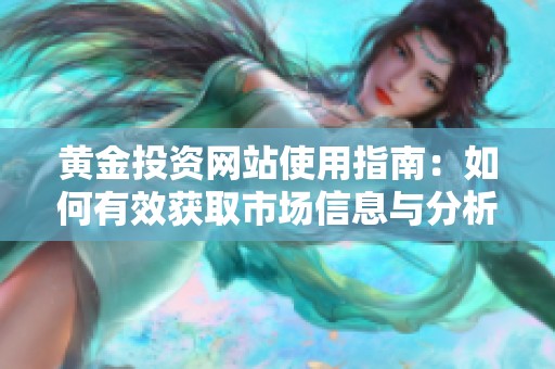 黄金投资网站使用指南：如何有效获取市场信息与分析