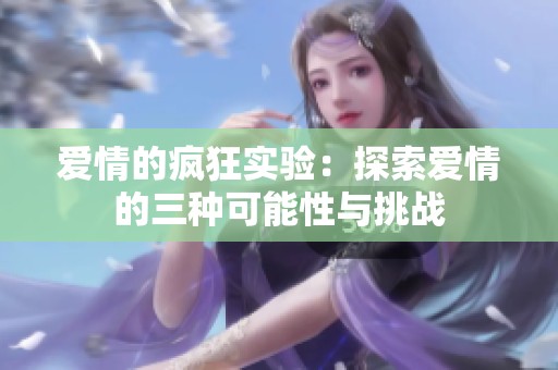 爱情的疯狂实验：探索爱情的三种可能性与挑战