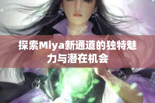 探索Miya新通道的独特魅力与潜在机会