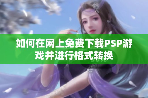 如何在网上免费下载PSP游戏并进行格式转换