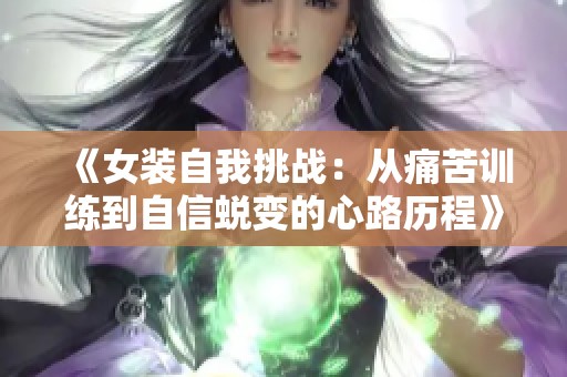 《女装自我挑战：从痛苦训练到自信蜕变的心路历程》