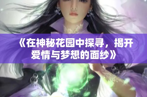 《在神秘花园中探寻，揭开爱情与梦想的面纱》