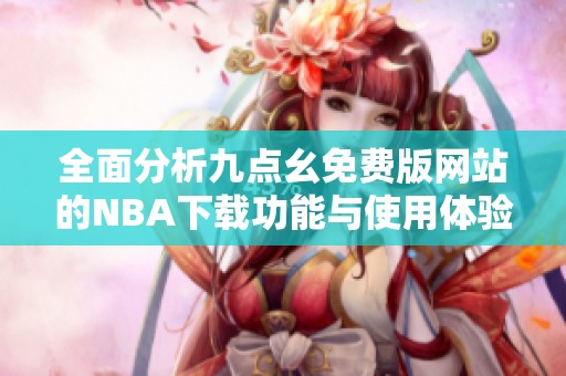 全面分析九点幺免费版网站的NBA下载功能与使用体验