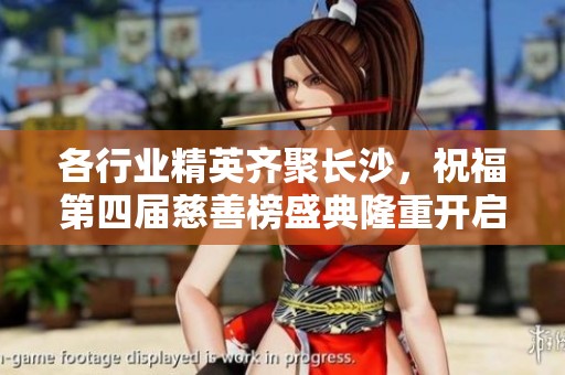 各行业精英齐聚长沙，祝福第四届慈善榜盛典隆重开启