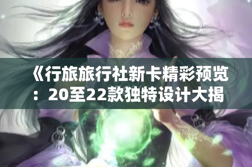 《行旅旅行社新卡精彩预览：20至22款独特设计大揭秘》