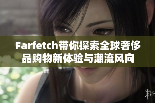 Farfetch带你探索全球奢侈品购物新体验与潮流风向