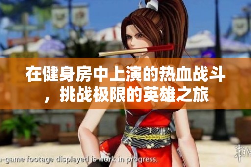 在健身房中上演的热血战斗，挑战极限的英雄之旅