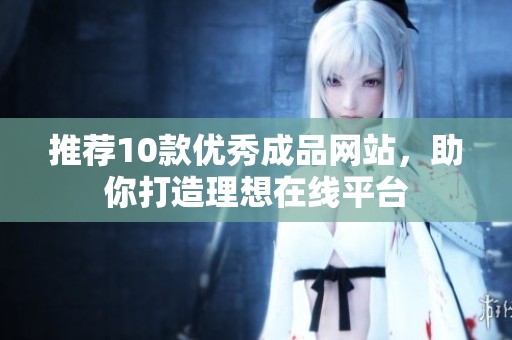 推荐10款优秀成品网站，助你打造理想在线平台