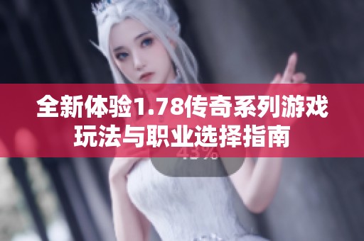 全新体验1.78传奇系列游戏玩法与职业选择指南