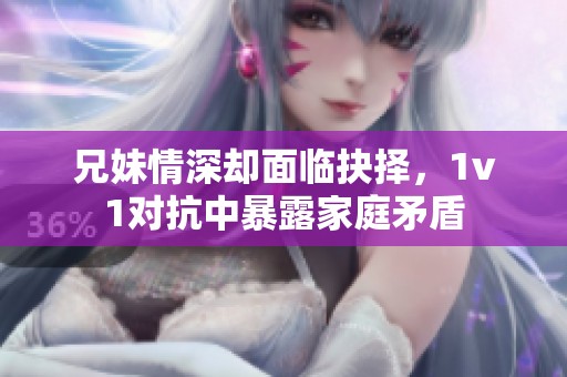 兄妹情深却面临抉择，1v1对抗中暴露家庭矛盾