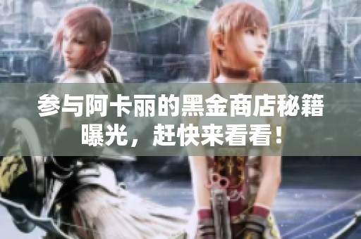 参与阿卡丽的黑金商店秘籍曝光，赶快来看看！