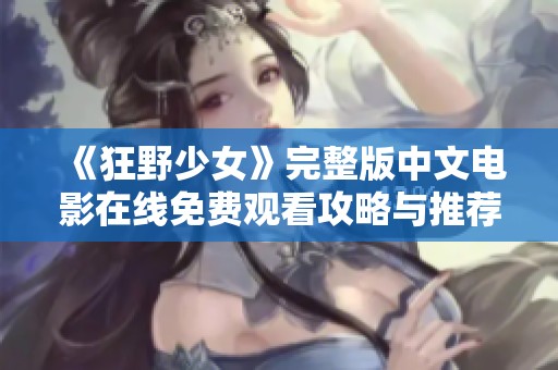 《狂野少女》完整版中文电影在线免费观看攻略与推荐