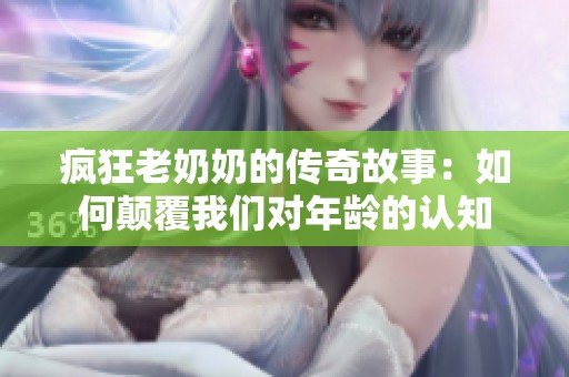 疯狂老奶奶的传奇故事：如何颠覆我们对年龄的认知