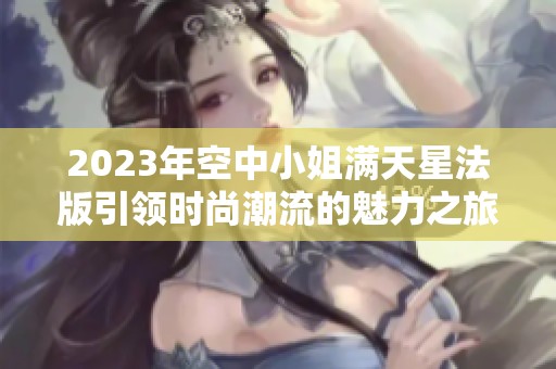 2023年空中小姐满天星法版引领时尚潮流的魅力之旅