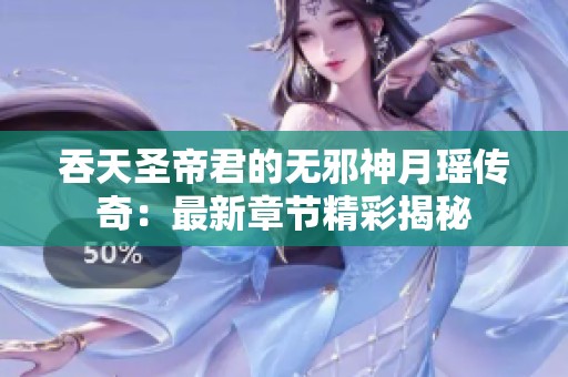 吞天圣帝君的无邪神月瑶传奇：最新章节精彩揭秘