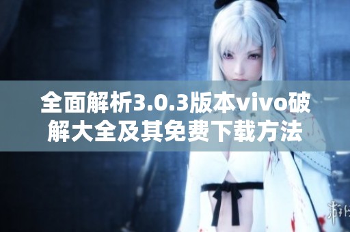 全面解析3.0.3版本vivo破解大全及其免费下载方法