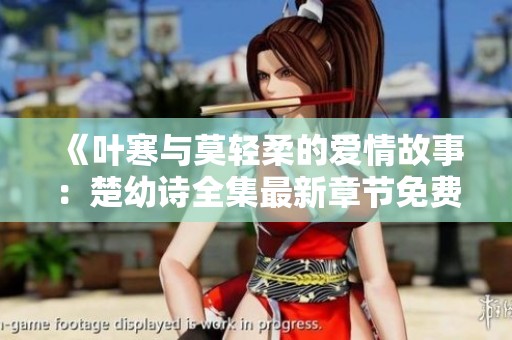 《叶寒与莫轻柔的爱情故事：楚幼诗全集最新章节免费阅读》