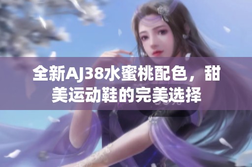 全新AJ38水蜜桃配色，甜美运动鞋的完美选择
