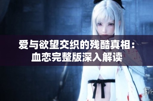 爱与欲望交织的残酷真相：血恋完整版深入解读