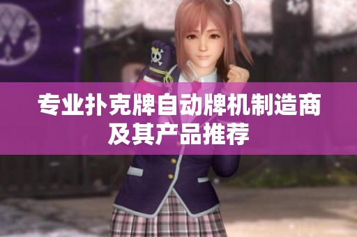 专业扑克牌自动牌机制造商及其产品推荐