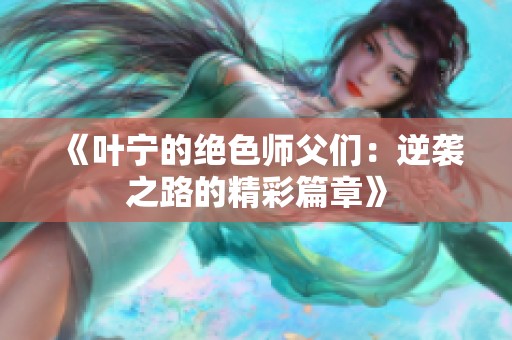 《叶宁的绝色师父们：逆袭之路的精彩篇章》