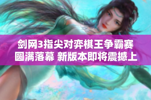 剑网3指尖对弈棋王争霸赛圆满落幕 新版本即将震撼上线