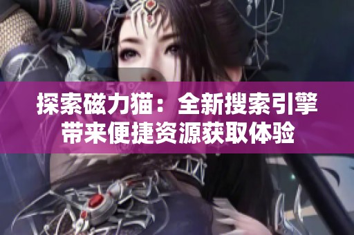 探索磁力猫：全新搜索引擎带来便捷资源获取体验