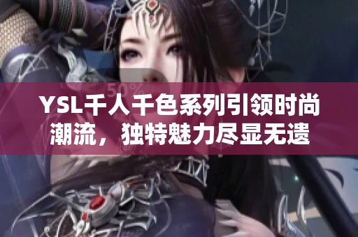 YSL千人千色系列引领时尚潮流，独特魅力尽显无遗