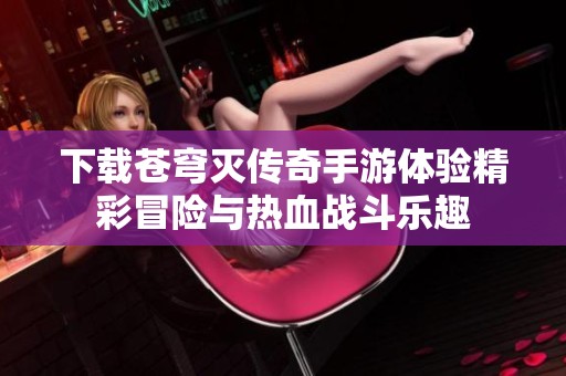下载苍穹灭传奇手游体验精彩冒险与热血战斗乐趣