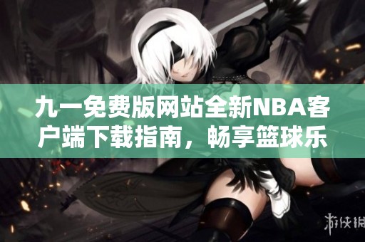 九一免费版网站全新NBA客户端下载指南，畅享篮球乐趣