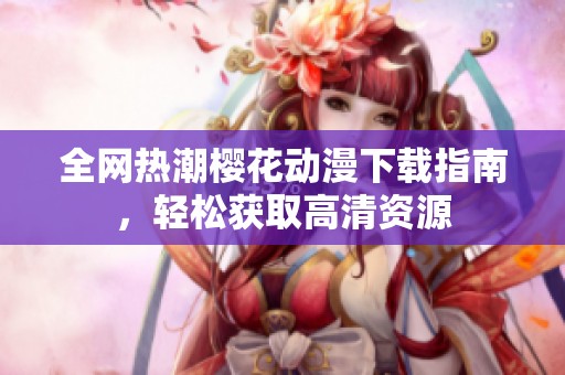 全网热潮樱花动漫下载指南，轻松获取高清资源