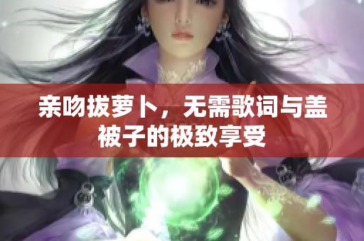亲吻拔萝卜，无需歌词与盖被子的极致享受