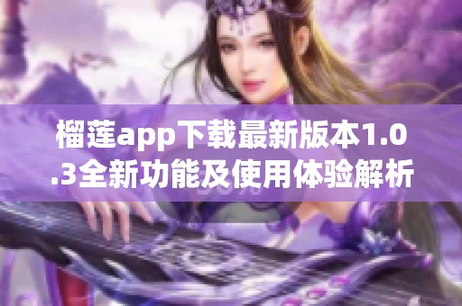 榴莲app下载最新版本1.0.3全新功能及使用体验解析