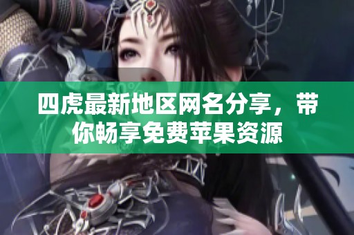 四虎最新地区网名分享，带你畅享免费苹果资源