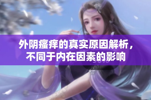外阴瘙痒的真实原因解析，不同于内在因素的影响