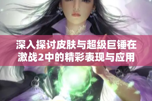 深入探讨皮肤与超级巨锤在激战2中的精彩表现与应用