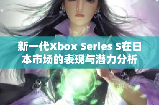 新一代Xbox Series S在日本市场的表现与潜力分析