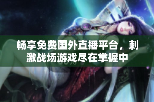 畅享免费国外直播平台，刺激战场游戏尽在掌握中