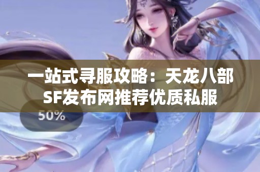 一站式寻服攻略：天龙八部SF发布网推荐优质私服